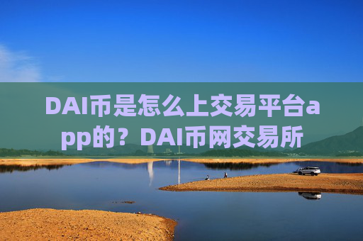 DAI币是怎么上交易平台app的？DAI币网交易所