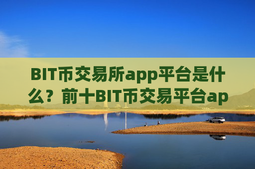 BIT币交易所app平台是什么？前十BIT币交易平台app