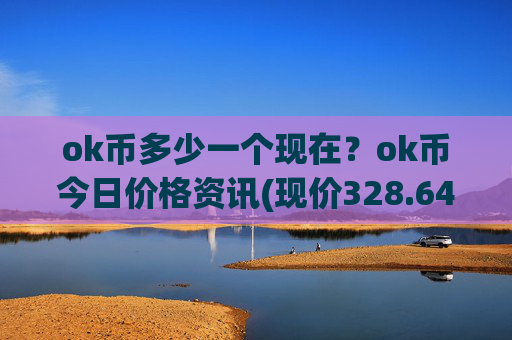 ok币多少一个现在？ok币今日价格资讯(现价328.649元)
