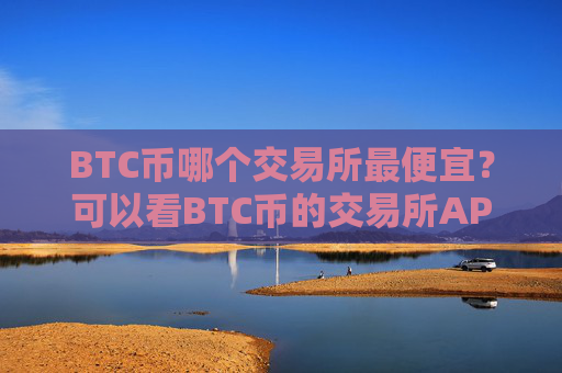 BTC币哪个交易所最便宜？可以看BTC币的交易所APP