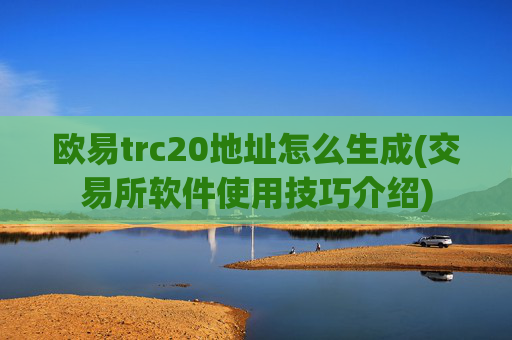 欧易trc20地址怎么生成(交易所软件使用技巧介绍)