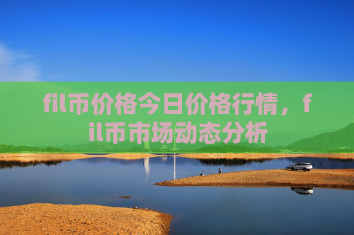 fil币价格今日价格行情，fil币市场动态分析