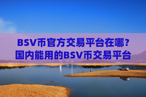 BSV币官方交易平台在哪？国内能用的BSV币交易平台app
