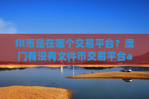 fil币是在哪个交易平台？澳门有没有文件币交易平台app