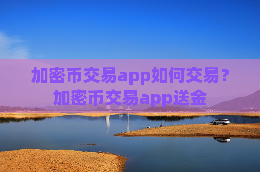 加密币交易app如何交易？加密币交易app送金