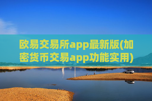 欧易交易所app最新版(加密货币交易app功能实用)
