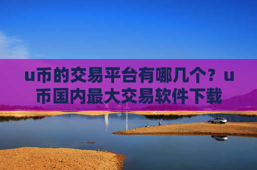 u币的交易平台有哪几个？u币国内最大交易软件下载