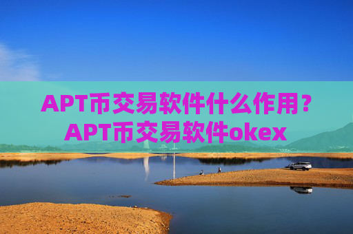 APT币交易软件什么作用？APT币交易软件okex