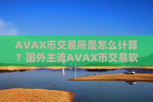 AVAX币交易所是怎么计算？国外主流AVAX币交易软件下载