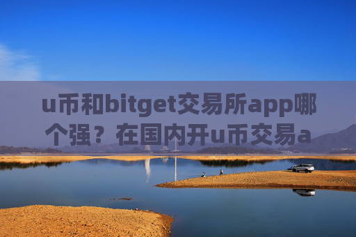 u币和bitget交易所app哪个强？在国内开u币交易app