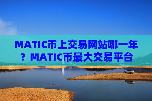 MATIC币上交易网站哪一年？MATIC币最大交易平台