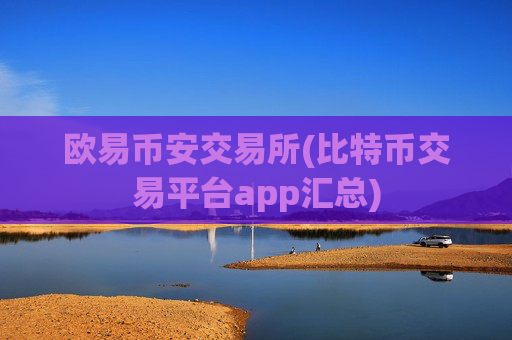 欧易币安交易所(比特币交易平台app汇总)