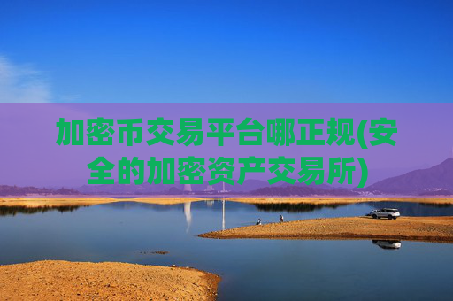 加密币交易平台哪正规(安全的加密资产交易所)