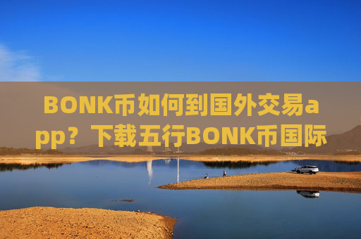 BONK币如何到国外交易app？下载五行BONK币国际交易软件app