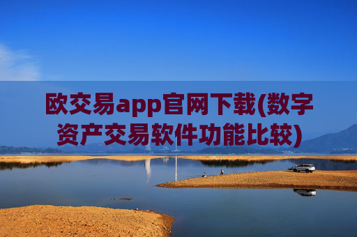 欧交易app官网下载(数字资产交易软件功能比较)