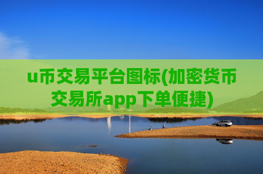 u币交易平台图标(加密货币交易所app下单便捷)