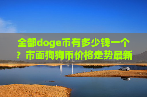 全部doge币有多少钱一个？市面狗狗币价格走势最新(现价3.0165元)