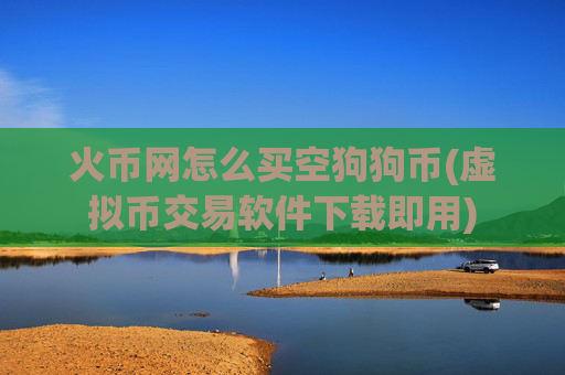 火币网怎么买空狗狗币(虚拟币交易软件下载即用)