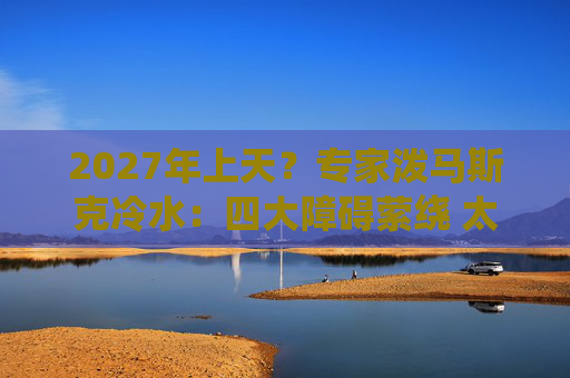 2027年上天？专家泼马斯克冷水：四大障碍萦绕 太空数据中心没那么快！
