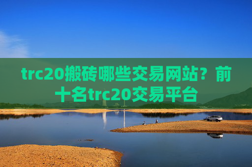 trc20搬砖哪些交易网站？前十名trc20交易平台