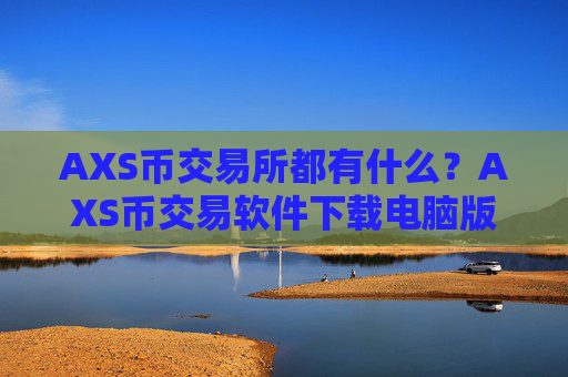 AXS币交易所都有什么？AXS币交易软件下载电脑版登录