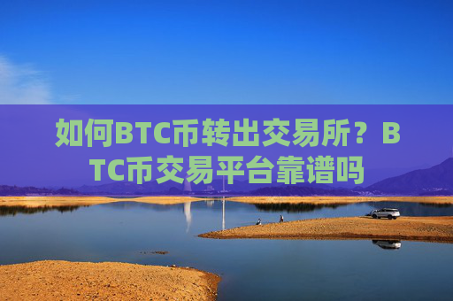 如何BTC币转出交易所？BTC币交易平台靠谱吗