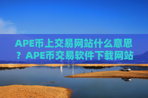 APE币上交易网站什么意思？APE币交易软件下载网站入口