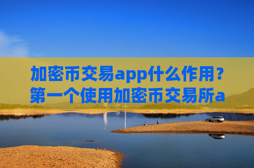 加密币交易app什么作用？第一个使用加密币交易所app下载