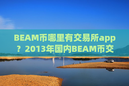 BEAM币哪里有交易所app？2013年国内BEAM币交易app