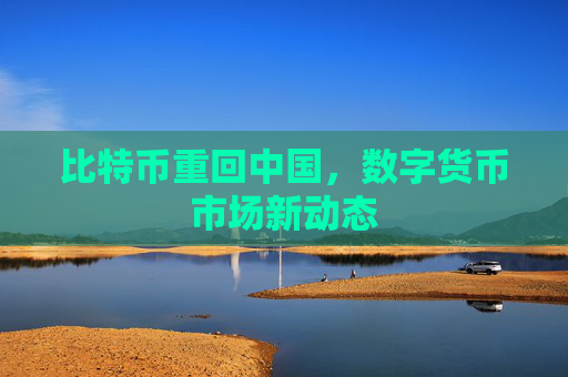 比特币重回中国，数字货币市场新动态