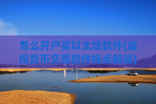 怎么开户买以太坊软件(虚拟货币交易软件特点解读)