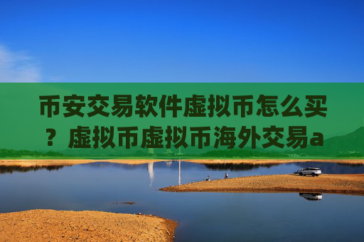币安交易软件虚拟币怎么买？虚拟币虚拟币海外交易app下载