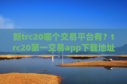 新trc20哪个交易平台有？trc20第一交易app下载地址