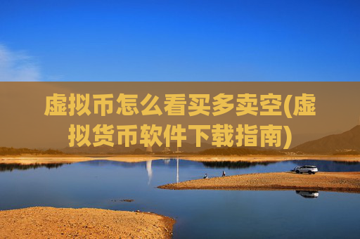 虚拟币怎么看买多卖空(虚拟货币软件下载指南)