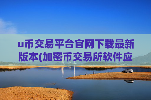 u币交易平台官网下载最新版本(加密币交易所软件应用)