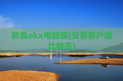 欧易okx电脑端(交易客户端比特币)