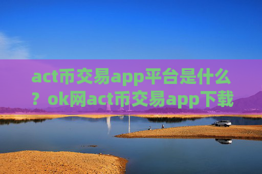 act币交易app平台是什么？ok网act币交易app下载