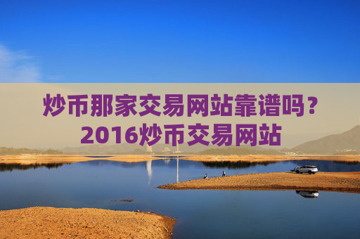 炒币那家交易网站靠谱吗？2016炒币交易网站