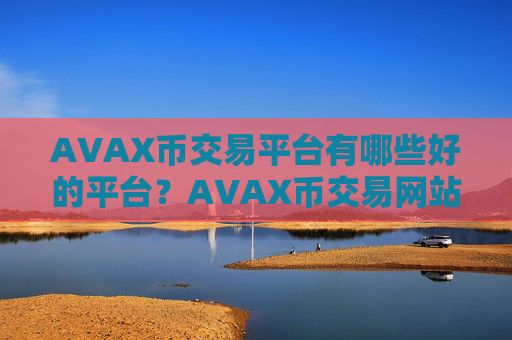 AVAX币交易平台有哪些好的平台？AVAX币交易网站排行