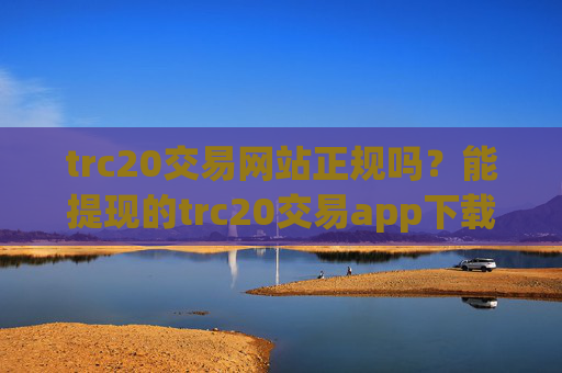 trc20交易网站正规吗？能提现的trc20交易app下载