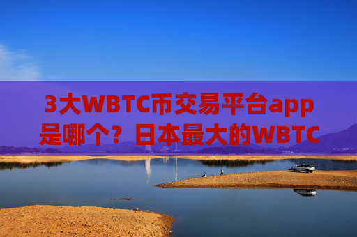 3大WBTC币交易平台app是哪个？日本最大的WBTC币交易app下载