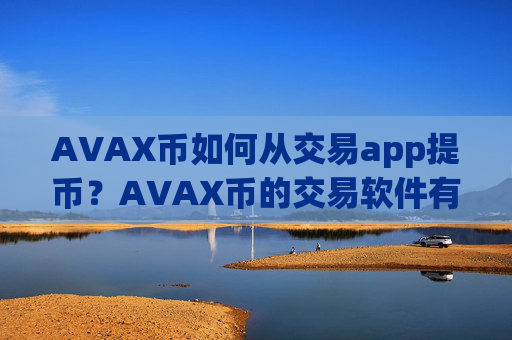AVAX币如何从交易app提币？AVAX币的交易软件有多少个