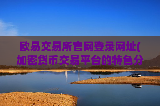 欧易交易所官网登录网址(加密货币交易平台的特色分析)