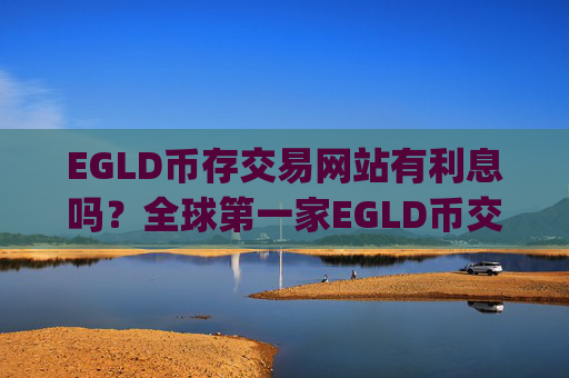 EGLD币存交易网站有利息吗?全球第一家EGLD币交易所app下载