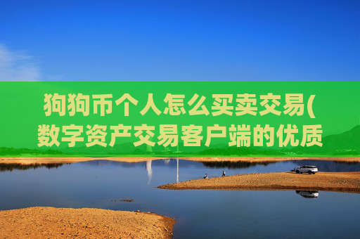 狗狗币个人怎么买卖交易(数字资产交易客户端的优质之选)