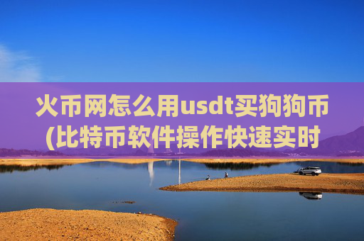 火币网怎么用usdt买狗狗币(比特币软件操作快速实时行情获取)