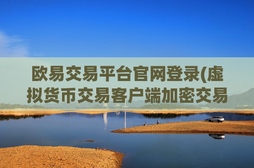 欧易交易平台官网登录(虚拟货币交易客户端加密交易平台)