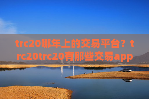 trc20哪年上的交易平台？trc20trc20有那些交易app