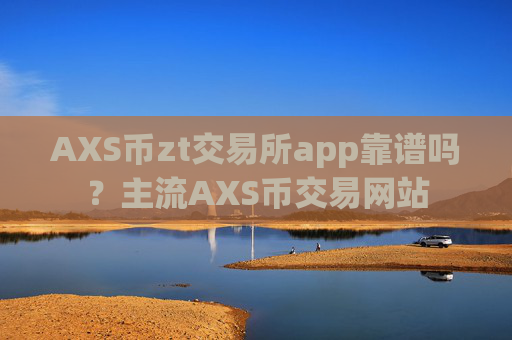 AXS币zt交易所app靠谱吗？主流AXS币交易网站