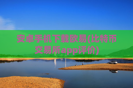 安卓手机下载欧易(比特币交易所app评价)